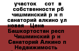 участок 13 сот. в собственности рб чишминский р-н п. санаторий алкино ул. новая › Цена ­ 535 000 - Башкортостан респ., Чишминский р-н, Санаторий Алкино п. Недвижимость » Земельные участки продажа   